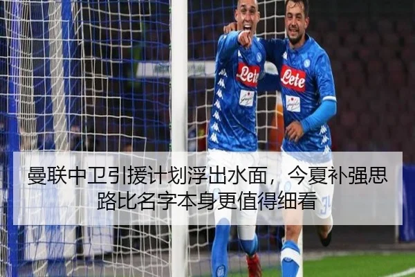 曼联中卫引援计划浮出水面，今夏补强思路比名字本身更值得细看